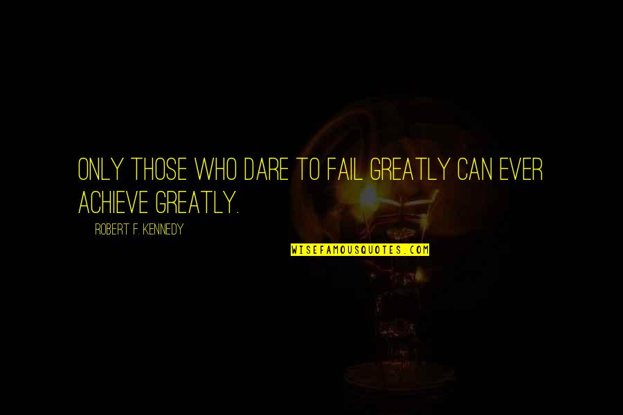 Dare To Success Quotes By Robert F. Kennedy: Only those who dare to fail greatly can Dare To Success Quotes By Robert F. Kennedy: Only those who dare to fail greatly can