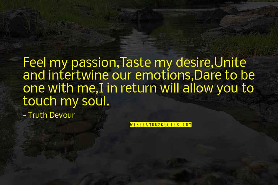 Dare To Touch Me Quotes By Truth Devour: Feel my passion,Taste my desire,Unite and intertwine our