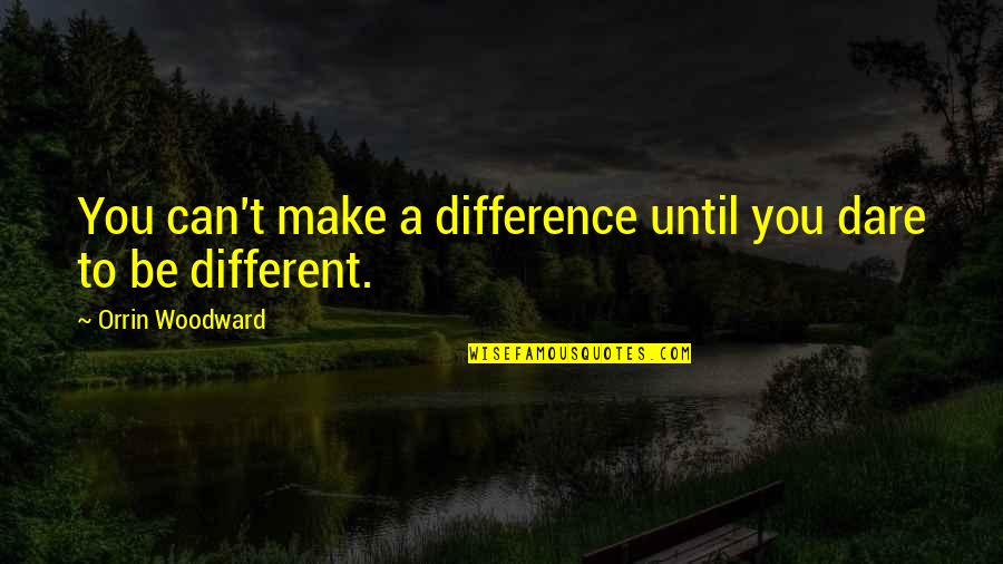 Dare You To Be Different Quotes By Orrin Woodward: You can't make a difference until you dare