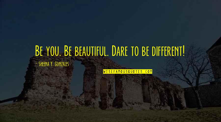 Dare You To Be Different Quotes By Sheena Y. Gonzales: Be you. Be beautiful. Dare to be different!