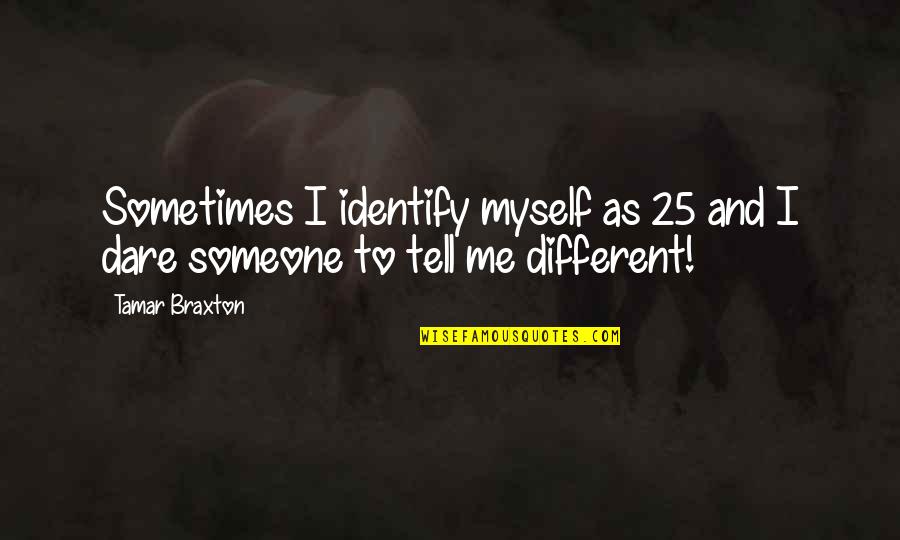 Dare You To Be Different Quotes By Tamar Braxton: Sometimes I identify myself as 25 and I