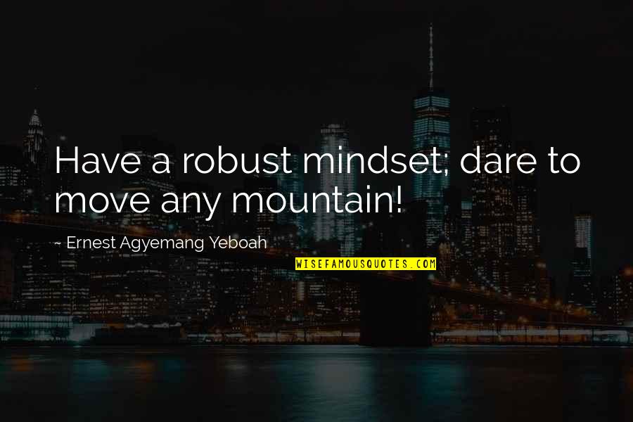 Dare You To Move Quotes By Ernest Agyemang Yeboah: Have a robust mindset; dare to move any