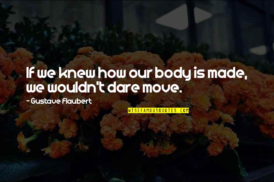 Dare You To Move Quotes By Gustave Flaubert: If we knew how our body is made,