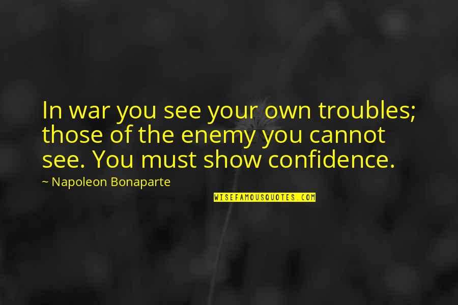 Dare You To Move Quotes By Napoleon Bonaparte: In war you see your own troubles; those