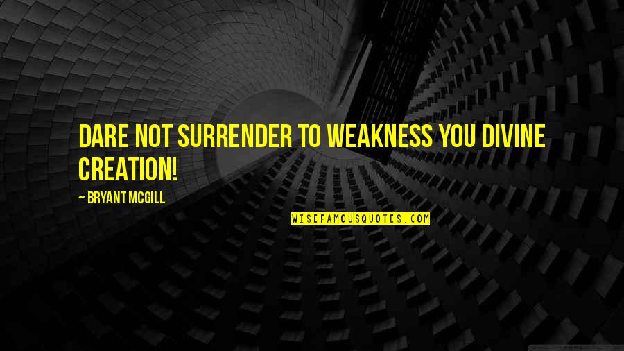 Dare You To Quotes By Bryant McGill: Dare not surrender to weakness you divine creation!