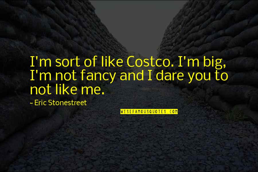 Dare You To Quotes By Eric Stonestreet: I'm sort of like Costco. I'm big, I'm