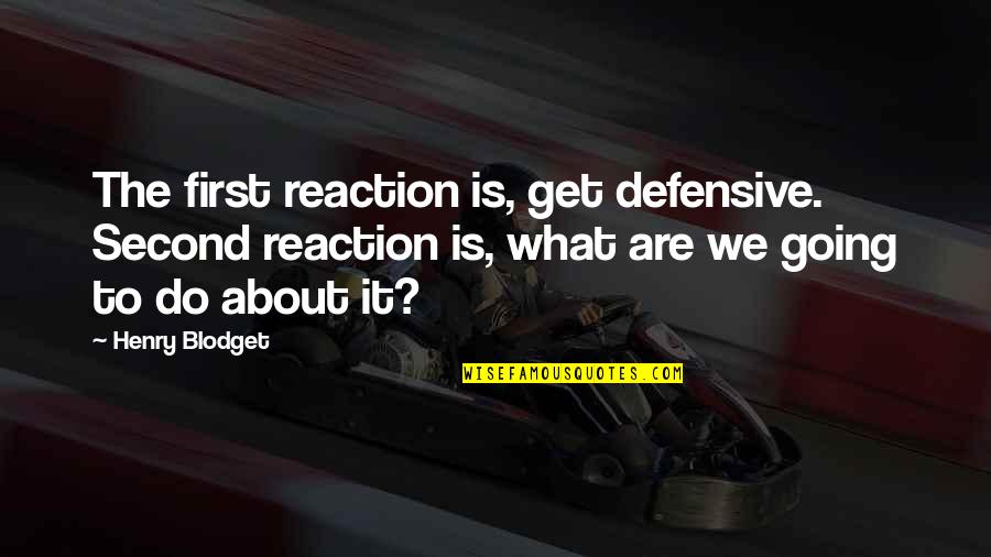 Daredeval Quotes By Henry Blodget: The first reaction is, get defensive. Second reaction