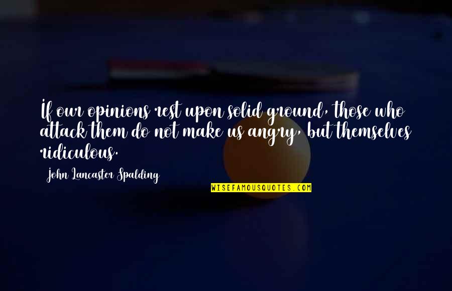 Daredeval Quotes By John Lancaster Spalding: If our opinions rest upon solid ground, those Daredeval Quotes By John Lancaster Spalding: If our opinions rest upon solid ground, those