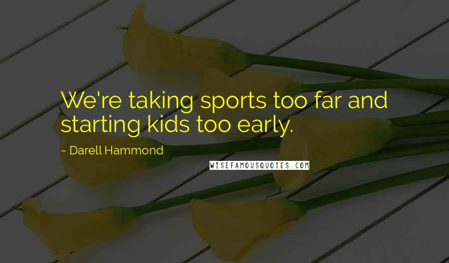 Darell Hammond quotes: We're taking sports too far and starting kids too early.