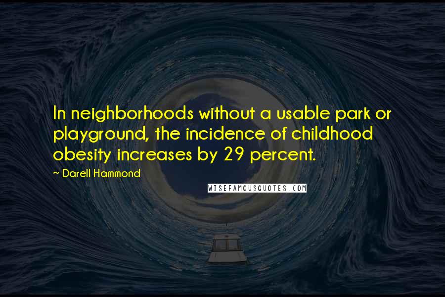 Darell Hammond quotes: In neighborhoods without a usable park or playground, the incidence of childhood obesity increases by 29 percent.