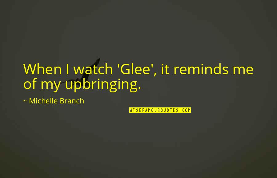 Daremne Quotes By Michelle Branch: When I watch 'Glee', it reminds me of Daremne Quotes By Michelle Branch: When I watch 'Glee', it reminds me of