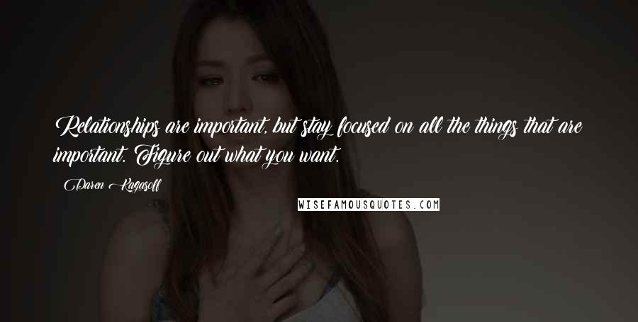 Daren Kagasoff quotes: Relationships are important, but stay focused on all the things that are important. Figure out what you want.