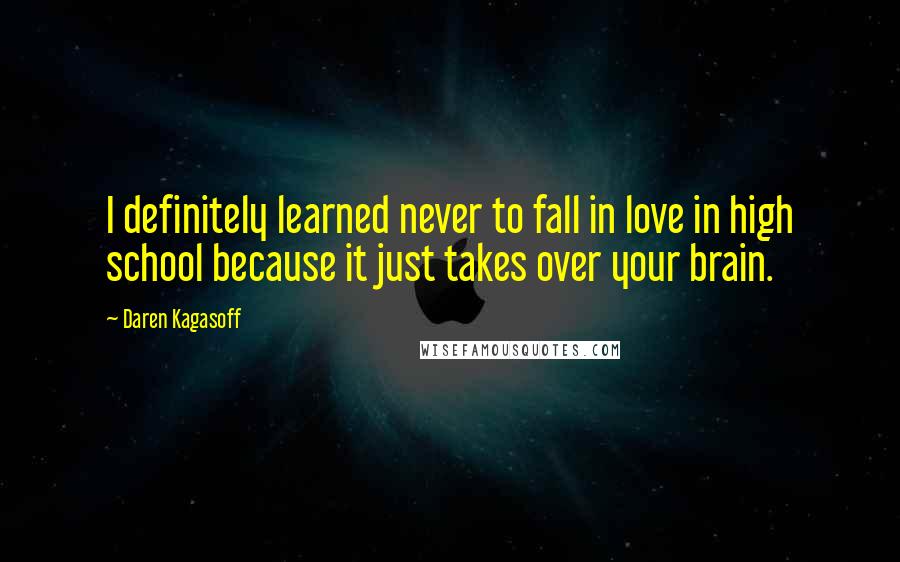 Daren Kagasoff quotes: I definitely learned never to fall in love in high school because it just takes over your brain.