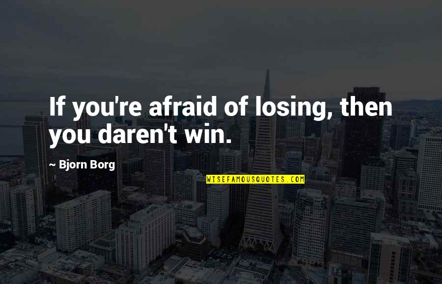 Daren Quotes By Bjorn Borg: If you're afraid of losing, then you daren't