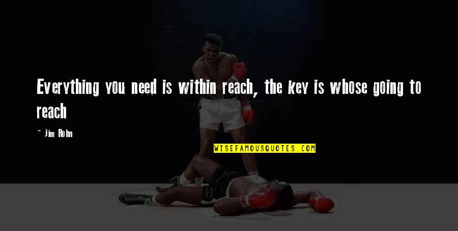 Darenot Quotes By Jim Rohn: Everything you need is within reach, the key