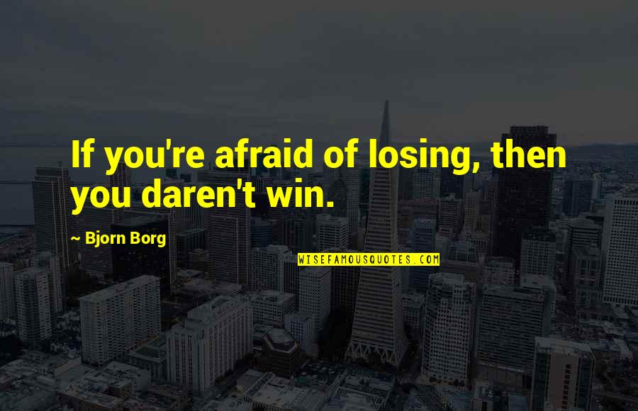 Daren't Quotes By Bjorn Borg: If you're afraid of losing, then you daren't