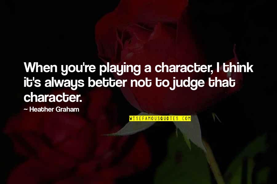 Darent Valley Quotes By Heather Graham: When you're playing a character, I think it's Darent Valley Quotes By Heather Graham: When you're playing a character, I think it's