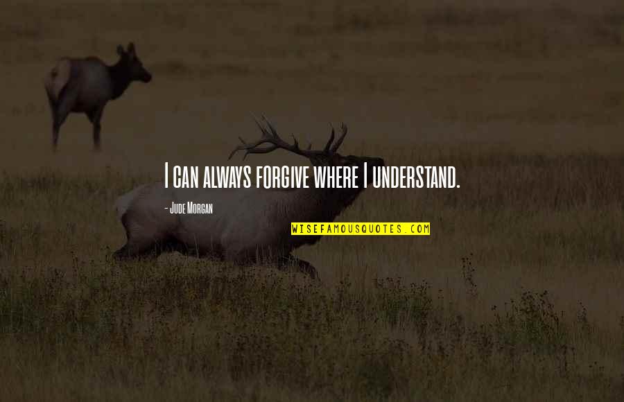 Darent Videos Quotes By Jude Morgan: I can always forgive where I understand. Darent Videos Quotes By Jude Morgan: I can always forgive where I understand.