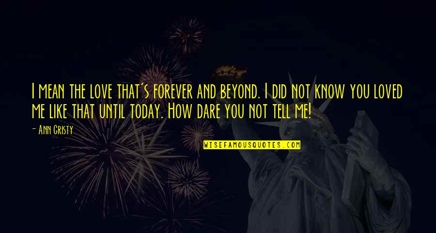 Dare's Quotes By Ann Cristy: I mean the love that's forever and beyond. Dare's Quotes By Ann Cristy: I mean the love that's forever and beyond.