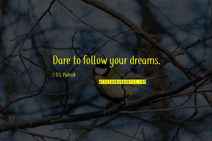 Dare's Quotes By D.S. Patrick: Dare to follow your dreams.