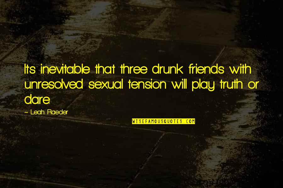 Dare's Quotes By Leah Raeder: It's inevitable that three drunk friends with unresolved