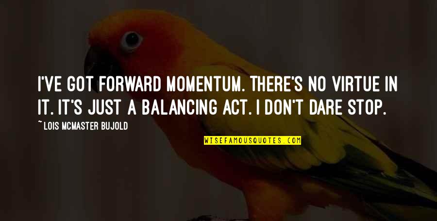 Dare's Quotes By Lois McMaster Bujold: I've got forward momentum. There's no virtue in