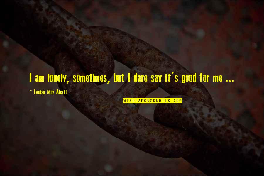 Dare's Quotes By Louisa May Alcott: I am lonely, sometimes, but I dare say Dare's Quotes By Louisa May Alcott: I am lonely, sometimes, but I dare say