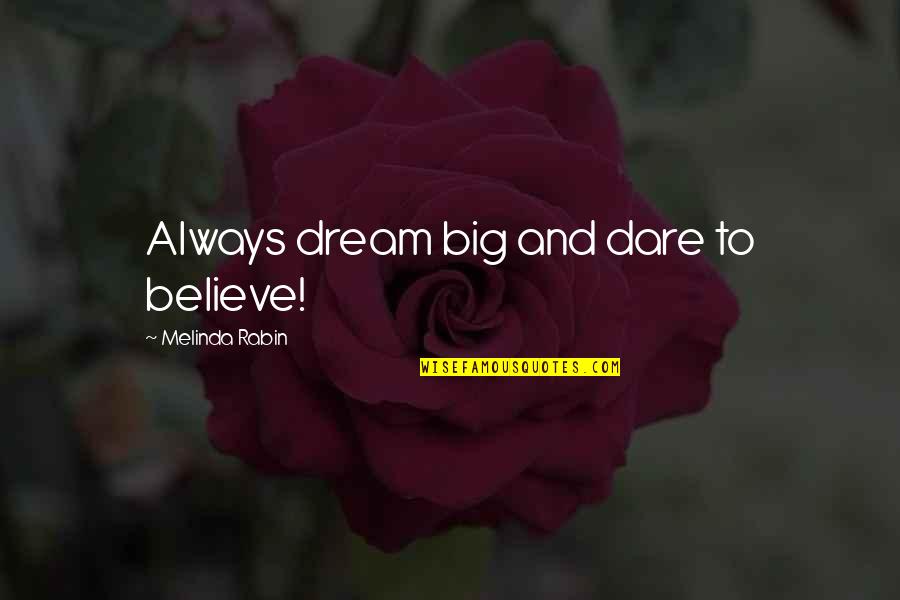 Dare's Quotes By Melinda Rabin: Always dream big and dare to believe! Dare's Quotes By Melinda Rabin: Always dream big and dare to believe!