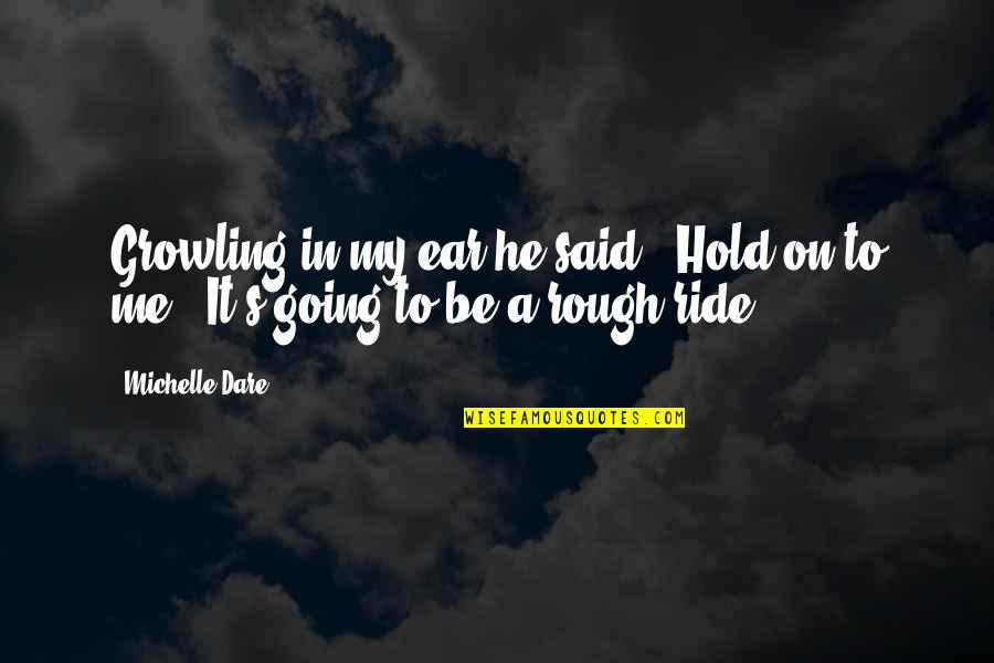 Dare's Quotes By Michelle Dare: Growling in my ear he said, "Hold on
