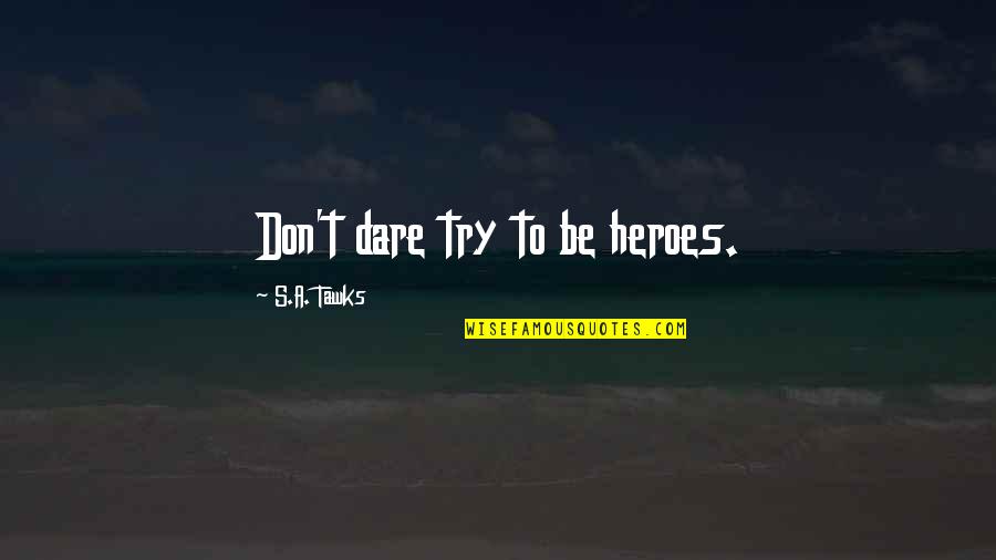 Dare's Quotes By S.A. Tawks: Don't dare try to be heroes. Dare's Quotes By S.A. Tawks: Don't dare try to be heroes.
