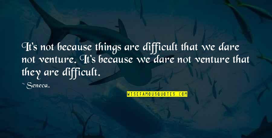 Dare's Quotes By Seneca.: It's not because things are difficult that we