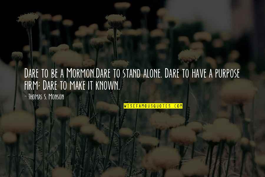 Dare's Quotes By Thomas S. Monson: Dare to be a Mormon.Dare to stand alone.