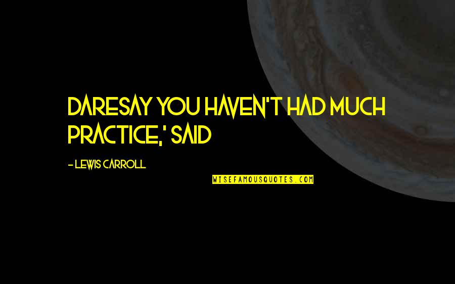 Daresay Quotes By Lewis Carroll: daresay you haven't had much practice,' said Daresay Quotes By Lewis Carroll: daresay you haven't had much practice,' said