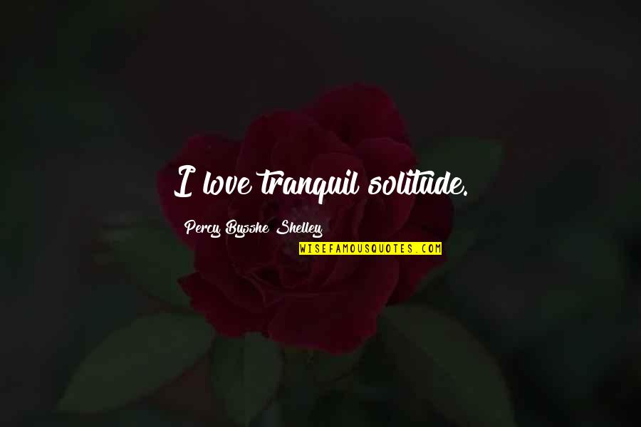 Darestani Quotes By Percy Bysshe Shelley: I love tranquil solitude. Darestani Quotes By Percy Bysshe Shelley: I love tranquil solitude.