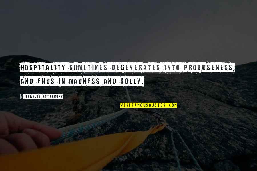 Dareth The Brown Quotes By Francis Atterbury: Hospitality sometimes degenerates into profuseness, and ends in Dareth The Brown Quotes By Francis Atterbury: Hospitality sometimes degenerates into profuseness, and ends in