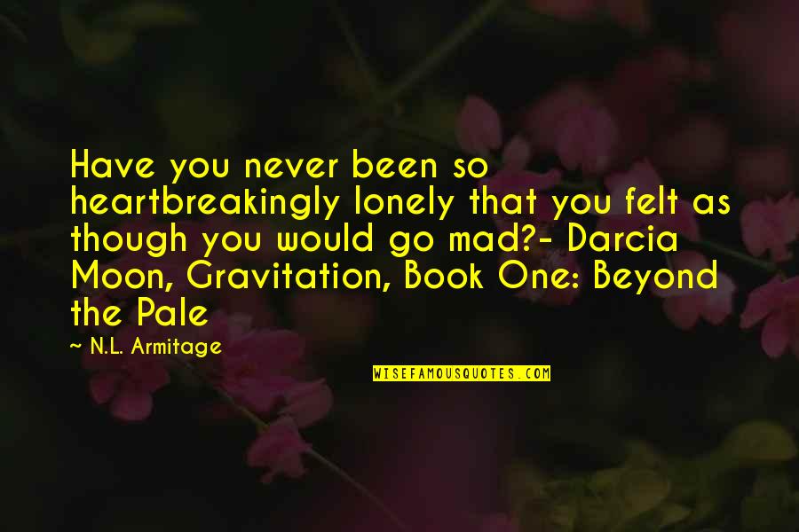 Dareus Quotes By N.L. Armitage: Have you never been so heartbreakingly lonely that Dareus Quotes By N.L. Armitage: Have you never been so heartbreakingly lonely that