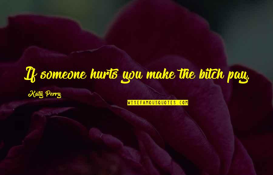 Darfsteller Quotes By Katy Perry: If someone hurts you make the bitch pay. Darfsteller Quotes By Katy Perry: If someone hurts you make the bitch pay.