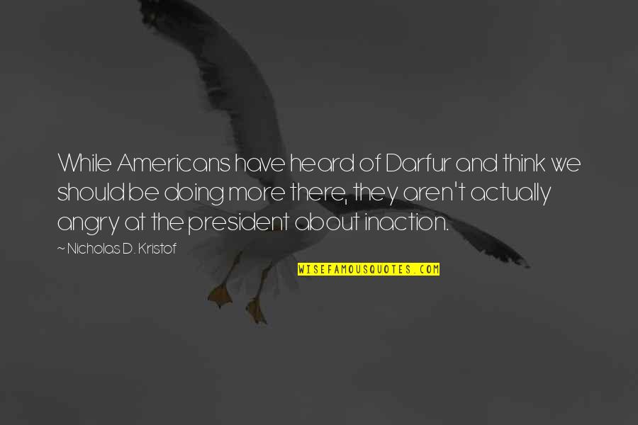 Darfur Quotes By Nicholas D. Kristof: While Americans have heard of Darfur and think
