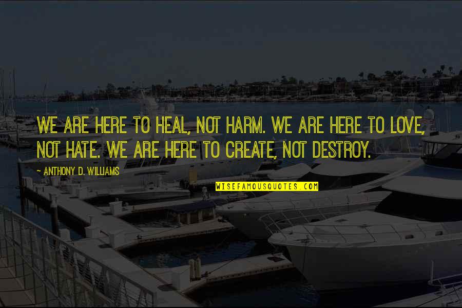 Dargaud Garfield Quotes By Anthony D. Williams: We are here to heal, not harm. We Dargaud Garfield Quotes By Anthony D. Williams: We are here to heal, not harm. We