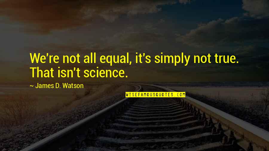 D'argent's Quotes By James D. Watson: We're not all equal, it's simply not true. D'argent's Quotes By James D. Watson: We're not all equal, it's simply not true.