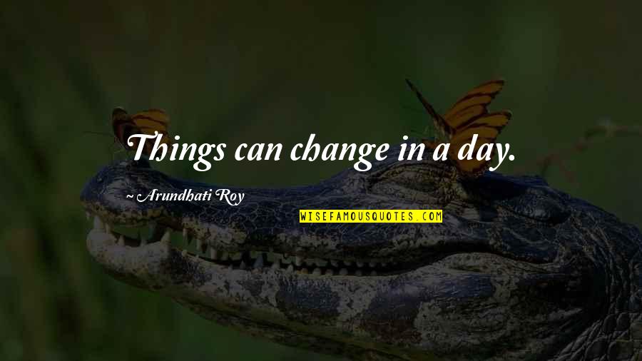 Darger Family Quotes By Arundhati Roy: Things can change in a day.