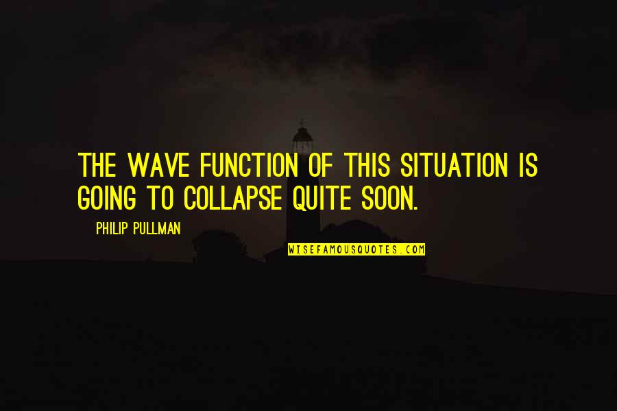 Dargestellter Quotes By Philip Pullman: The wave function of this situation is going