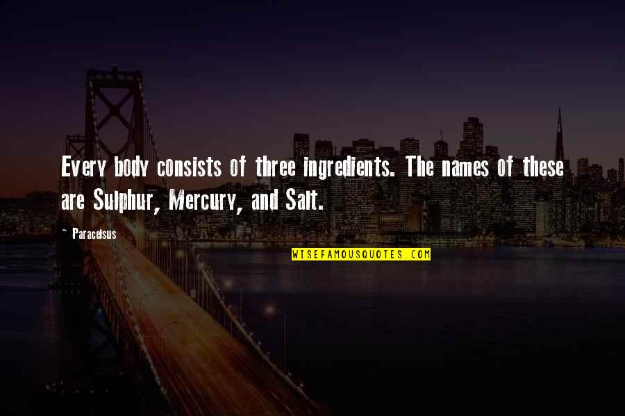 Dargin Ne Quotes By Paracelsus: Every body consists of three ingredients. The names
