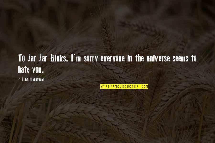 Darhower Quotes By J.M. Darhower: To Jar Jar Binks. I'm sorry everyone in