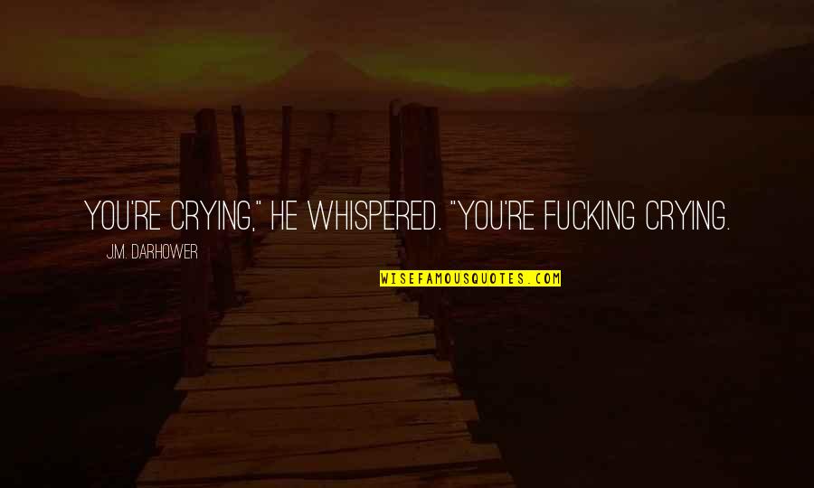 Darhower Quotes By J.M. Darhower: You're crying," he whispered. "You're fucking crying. Darhower Quotes By J.M. Darhower: You're crying," he whispered. "You're fucking crying.