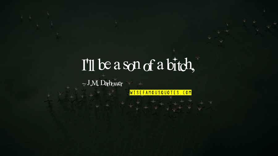 Darhower Quotes By J.M. Darhower: I'll be a son of a bitch, Darhower Quotes By J.M. Darhower: I'll be a son of a bitch,