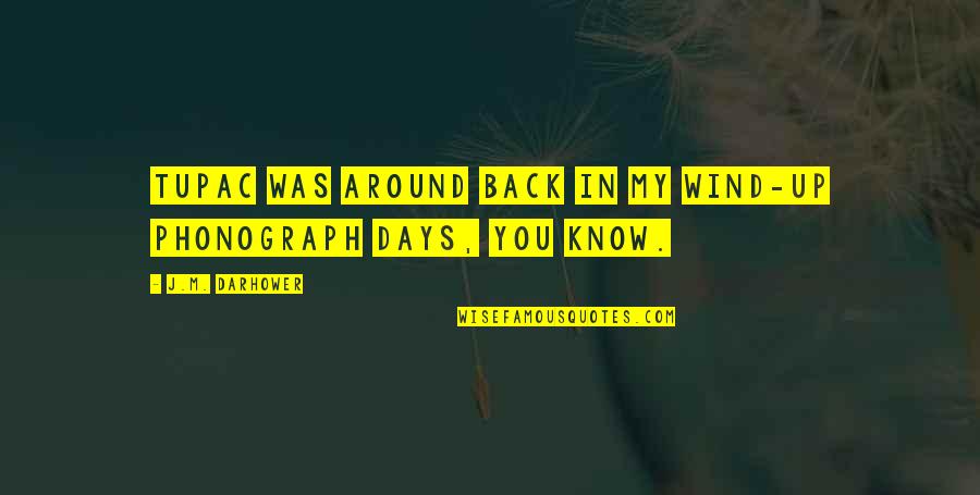 Darhower Quotes By J.M. Darhower: Tupac was around back in my wind-up phonograph Darhower Quotes By J.M. Darhower: Tupac was around back in my wind-up phonograph