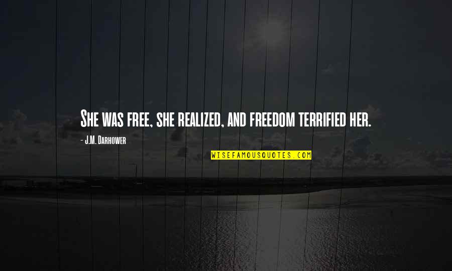 Darhower Quotes By J.M. Darhower: She was free, she realized, and freedom terrified Darhower Quotes By J.M. Darhower: She was free, she realized, and freedom terrified