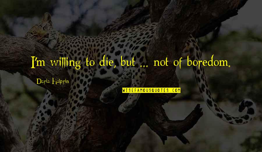 Daria Quotes By Daria Halprin: I'm willing to die, but ... not of Daria Quotes By Daria Halprin: I'm willing to die, but ... not of