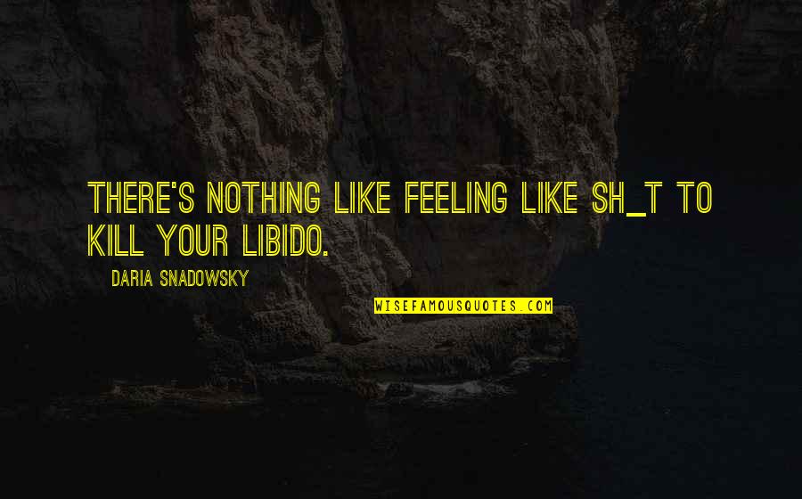 Daria Quotes By Daria Snadowsky: There's nothing like feeling like sh_t to kill Daria Quotes By Daria Snadowsky: There's nothing like feeling like sh_t to kill